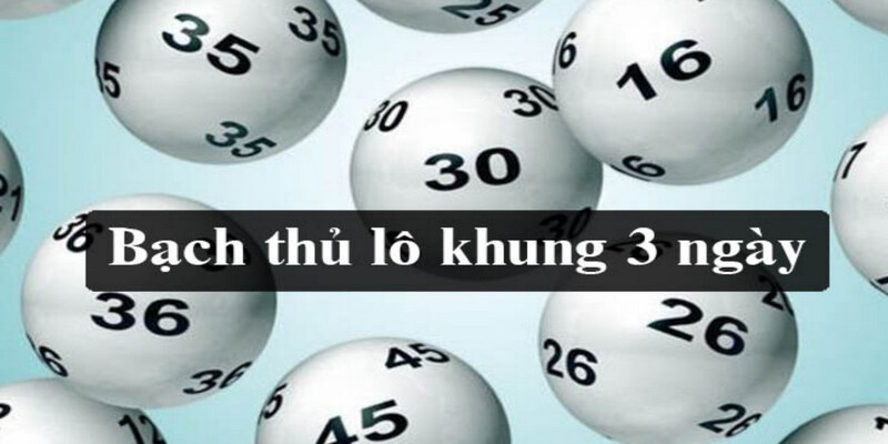 Những lý do giúp bạch thủ lô khung 3 ngày trở nên phổ biến