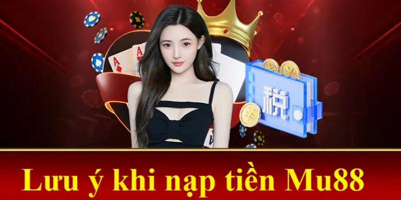 Một số lưu ý người chơi cần nhớ khi nạp tiền Mu88